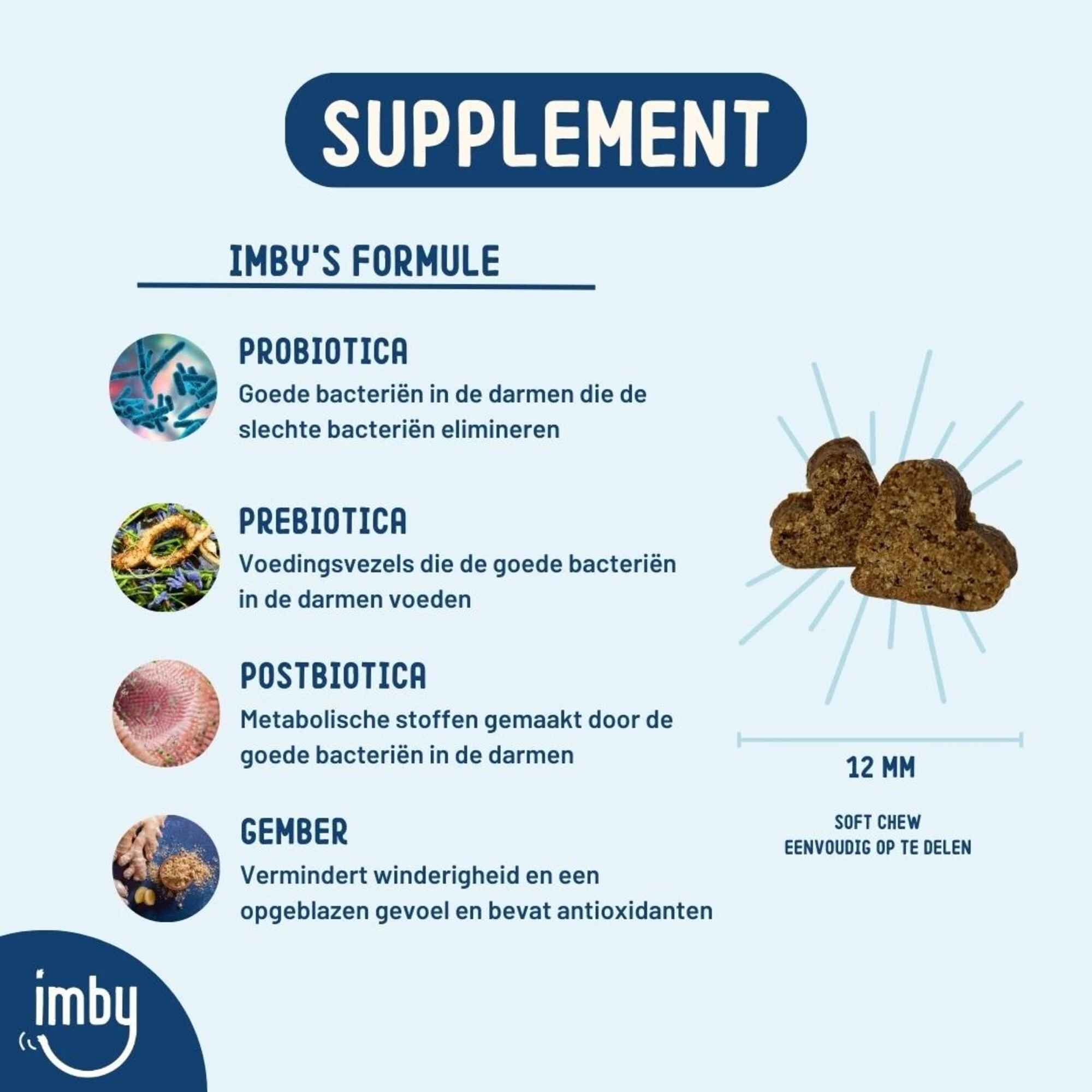 Imby - Probiotics Supplement voor honden - 270g Het Imby Probiotica supplement is perfect voor honden met een gevoelige maag. Het verbetert de spijsvertering van de hond, ondersteunt een gezonde stoelgang en verhoogt de algehele immuniteit.